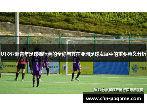 U18亚洲青年足球锦标赛的全称与其在亚洲足球发展中的重要意义分析