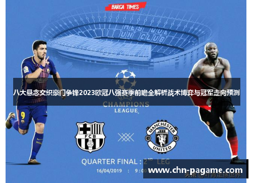 八大悬念交织豪门争锋2023欧冠八强赛季前瞻全解析战术博弈与冠军走向预测