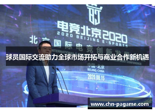 球员国际交流助力全球市场开拓与商业合作新机遇