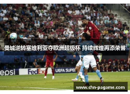 曼城逆转塞维利亚夺欧洲超级杯 持续辉煌再添荣誉