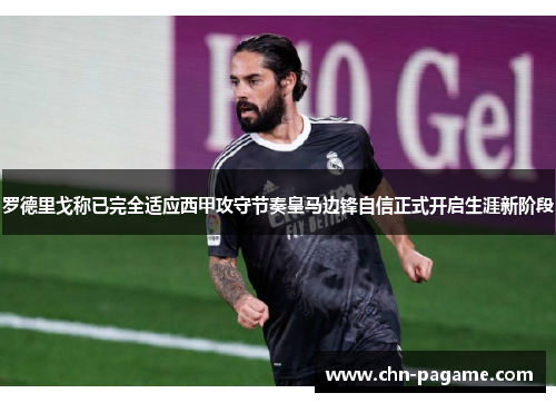 罗德里戈称已完全适应西甲攻守节奏皇马边锋自信正式开启生涯新阶段