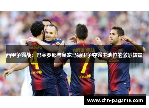 西甲争霸战：巴塞罗那与皇家马德里争夺霸主地位的激烈较量