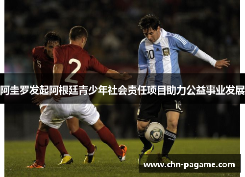 阿圭罗发起阿根廷青少年社会责任项目助力公益事业发展