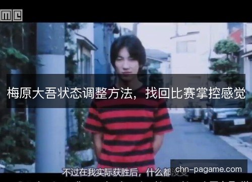 梅原大吾状态调整方法，找回比赛掌控感觉