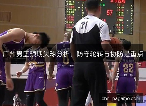 广州男篮预期失球分析，防守轮转与协防是重点