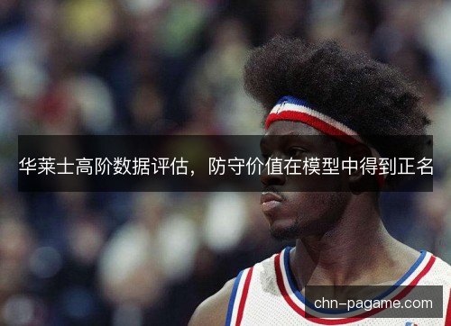 华莱士高阶数据评估,防守价值在模型中得到正名 华莱士高阶数据评估,防守价值在模型中得到正名